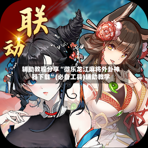辅助教程分享“微乐龙江麻将外卦神器下载	”(必备工具)辅助教学-第1张图片