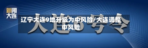 辽宁大连9地升级为中风险/大连调整中风险-第1张图片