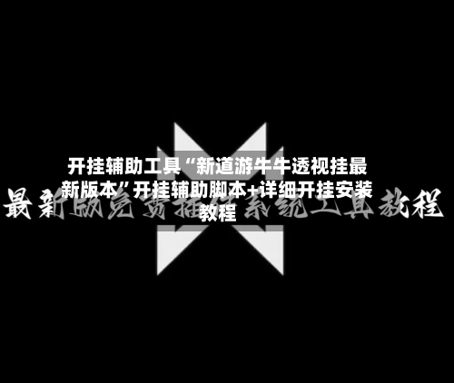 开挂辅助工具“新道游牛牛透视挂最新版本	”开挂辅助脚本+详细开挂安装教程-第2张图片