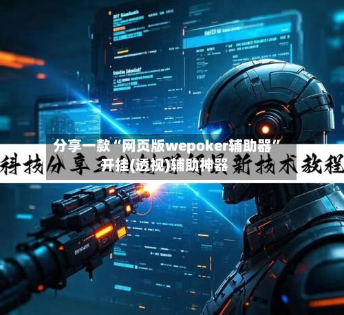 分享一款“网页版wepoker辅助器”开挂(透视)辅助神器-第3张图片