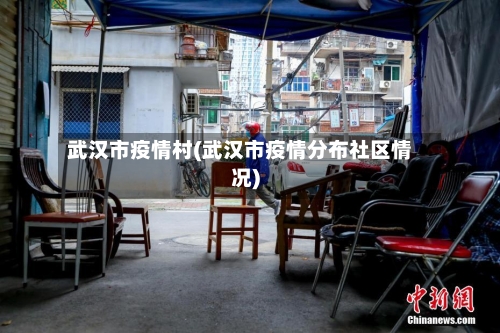 武汉市疫情村(武汉市疫情分布社区情况)-第1张图片