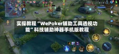 实操教程“WePoker辅助工具透视功能”科技辅助神器手机版教程-第2张图片