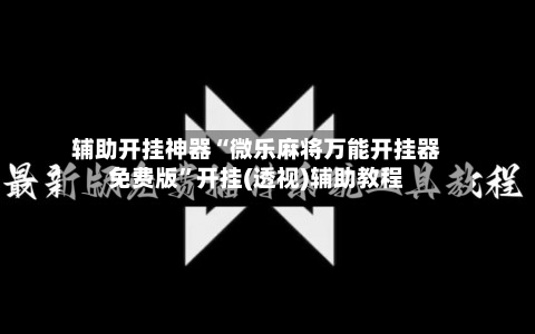 辅助开挂神器“微乐麻将万能开挂器免费版	”开挂(透视)辅助教程-第1张图片