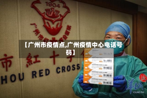 【广州市疫情点,广州疫情中心电话号码】-第3张图片