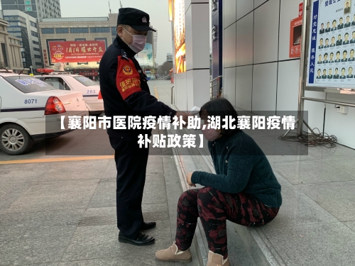 【襄阳市医院疫情补助,湖北襄阳疫情补贴政策】-第2张图片