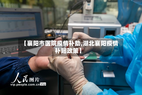 【襄阳市医院疫情补助,湖北襄阳疫情补贴政策】-第1张图片