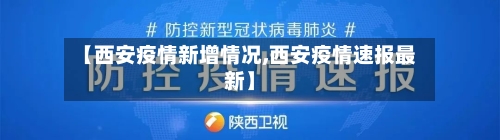 【西安疫情新增情况,西安疫情速报最新】-第1张图片