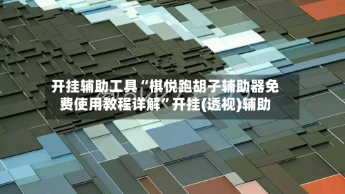 开挂辅助工具“棋悦跑胡子辅助器免费使用教程详解”开挂(透视)辅助-第1张图片