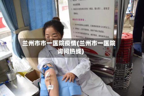 兰州市市一医院疫情(兰州市一医院询问热线)-第1张图片