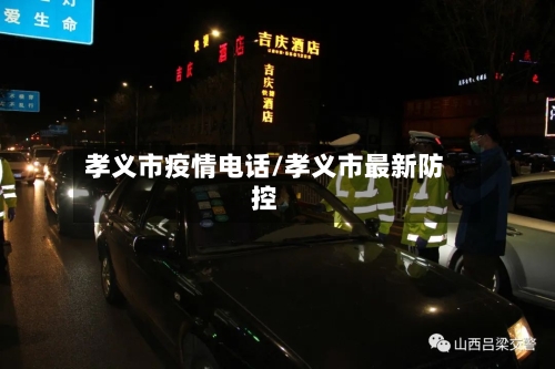 孝义市疫情电话/孝义市最新防控-第1张图片