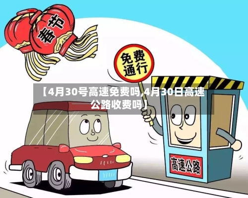 【4月30号高速免费吗,4月30日高速公路收费吗】-第2张图片