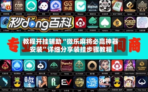 教程开挂辅助“微乐麻将必赢神器安装”详细分享装挂步骤教程-第1张图片