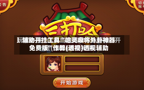 辅助开挂工具“哈灵麻将外卦神器免费版	”作弊(透视)透视辅助-第1张图片