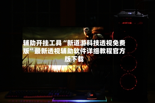 辅助开挂工具“新道游科技透视免费版	”最新透视辅助软件详细教程官方版下载-第1张图片
