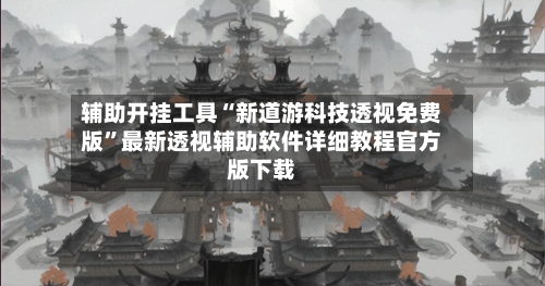 辅助开挂工具“新道游科技透视免费版”最新透视辅助软件详细教程官方版下载-第3张图片