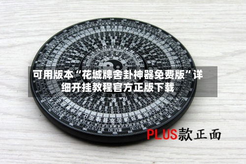 可用版本“花城牌舍卦神器免费版	”详细开挂教程官方正版下载-第1张图片