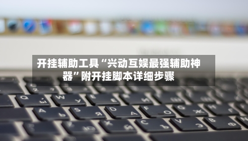 开挂辅助工具“兴动互娱最强辅助神器	”附开挂脚本详细步骤-第2张图片