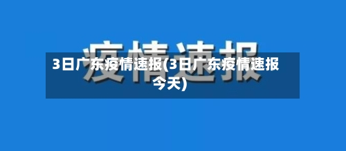 3日广东疫情速报(3日广东疫情速报今天)-第1张图片