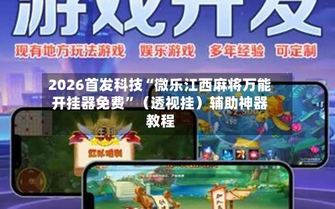 2026首发科技“微乐江西麻将万能开挂器免费”（透视挂）辅助神器教程-第3张图片
