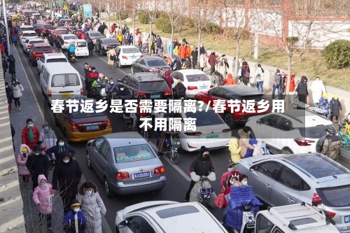 春节返乡是否需要隔离?/春节返乡用不用隔离-第3张图片