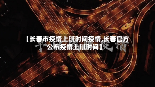 【长春市疫情上班时间疫情,长春官方公布疫情上班时间】-第1张图片