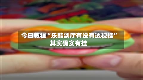今日教程“乐酷副厅有没有透视挂	”其实确实有挂-第1张图片