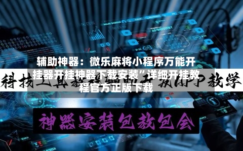 辅助神器：微乐麻将小程序万能开挂器开挂神器下载安装	”详细开挂教程官方正版下载-第1张图片
