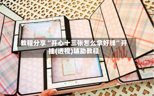 教程分享“开心十三张怎么拿好牌	”开挂(透视)辅助教程-第1张图片