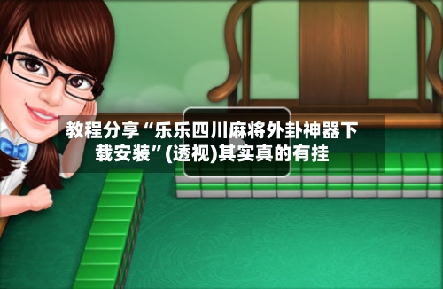 教程分享“乐乐四川麻将外卦神器下载安装”(透视)其实真的有挂-第1张图片