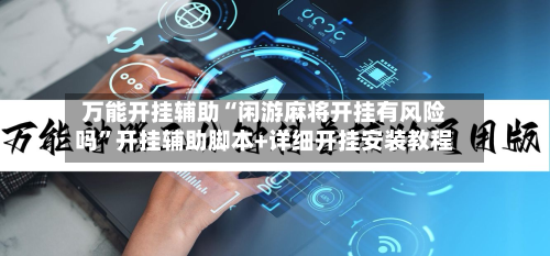万能开挂辅助“闲游麻将开挂有风险吗”开挂辅助脚本+详细开挂安装教程-第1张图片