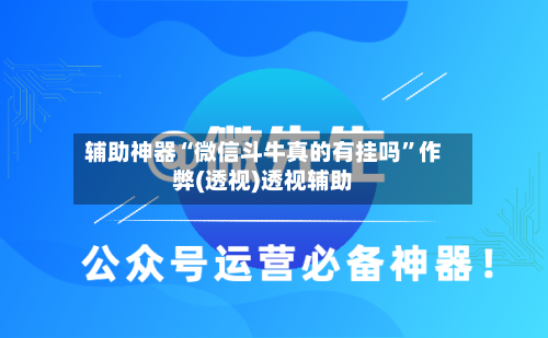 辅助神器“微信斗牛真的有挂吗	”作弊(透视)透视辅助-第1张图片