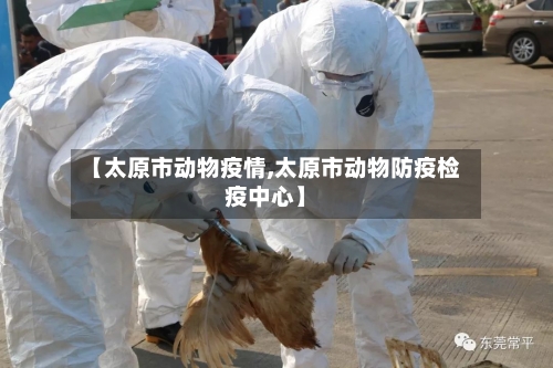 【太原市动物疫情,太原市动物防疫检疫中心】-第1张图片