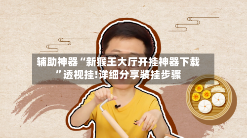 辅助神器“新猴王大厅开挂神器下载”透视挂!详细分享装挂步骤-第1张图片