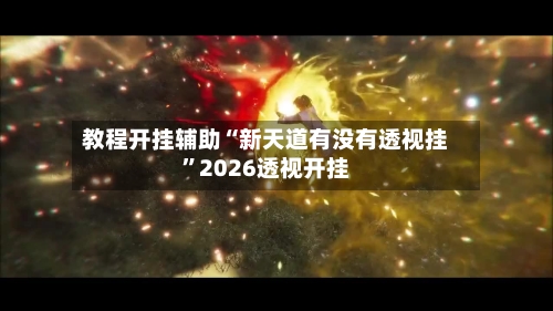 教程开挂辅助“新天道有没有透视挂	”2026透视开挂-第1张图片
