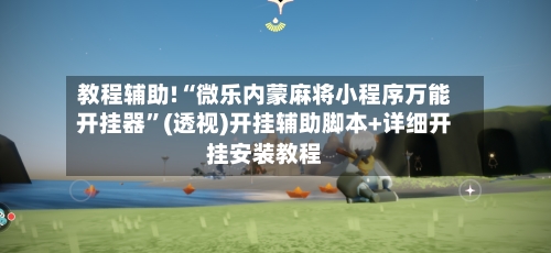 教程辅助!“微乐内蒙麻将小程序万能开挂器”(透视)开挂辅助脚本+详细开挂安装教程-第1张图片