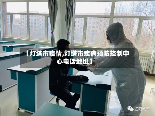 【灯塔市疫情,灯塔市疾病预防控制中心电话地址】-第2张图片