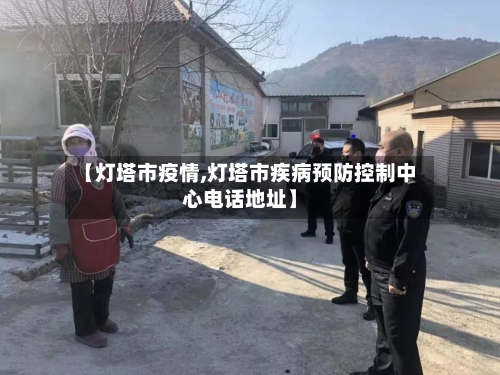 【灯塔市疫情,灯塔市疾病预防控制中心电话地址】-第1张图片