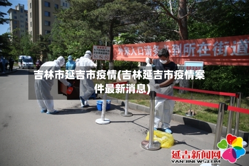 吉林市延吉市疫情(吉林延吉市疫情案件最新消息)-第2张图片
