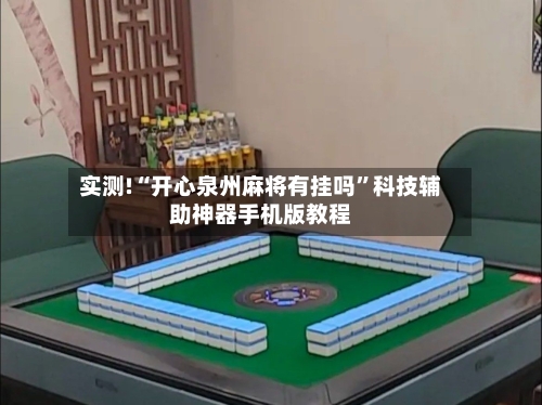 实测!“开心泉州麻将有挂吗”科技辅助神器手机版教程-第1张图片
