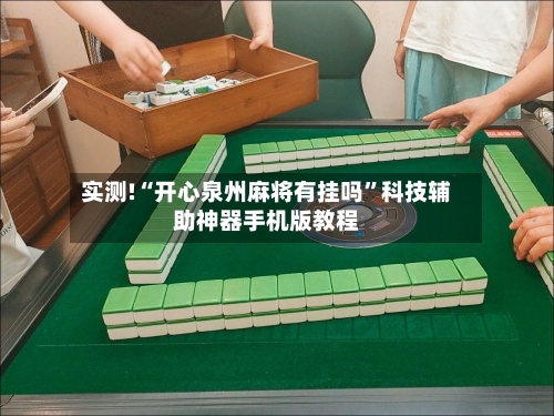 实测!“开心泉州麻将有挂吗”科技辅助神器手机版教程-第3张图片