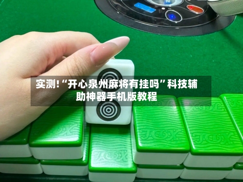 实测!“开心泉州麻将有挂吗	”科技辅助神器手机版教程-第2张图片