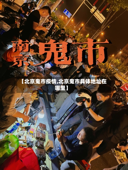 【北京鬼市疫情,北京鬼市具体地址在哪里】-第1张图片