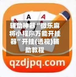 辅助神器“微乐麻将小程序万能开挂器	”开挂(透视)辅助教程-第2张图片