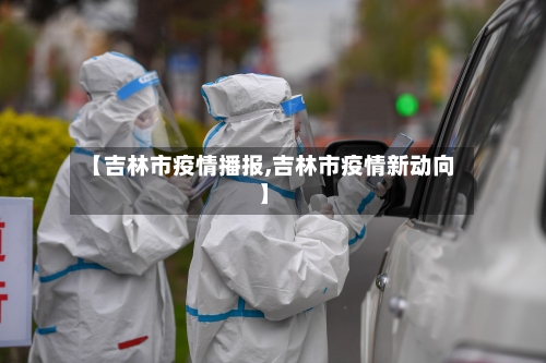 【吉林市疫情播报,吉林市疫情新动向】-第1张图片