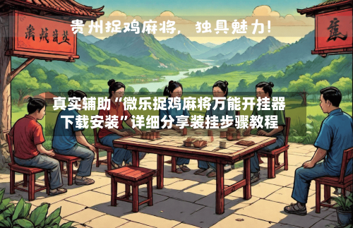 真实辅助“微乐捉鸡麻将万能开挂器下载安装”详细分享装挂步骤教程-第3张图片