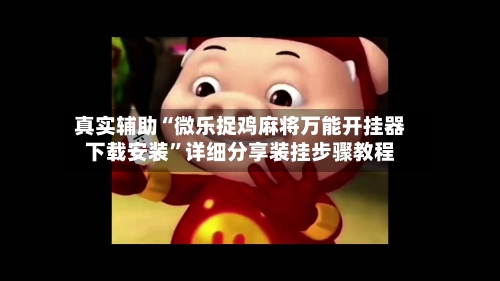 真实辅助“微乐捉鸡麻将万能开挂器下载安装	”详细分享装挂步骤教程-第2张图片