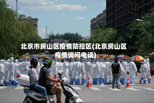 北京市房山区疫情防控区(北京房山区疫情询问电话)-第1张图片