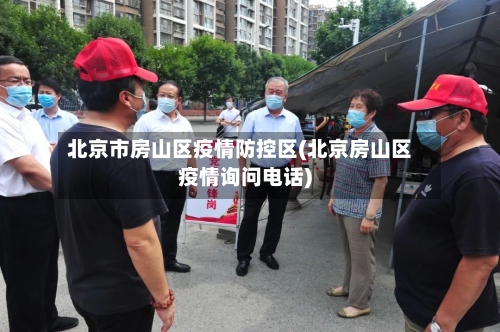 北京市房山区疫情防控区(北京房山区疫情询问电话)-第2张图片