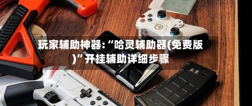 玩家辅助神器:“哈灵辅助器(免费版)”开挂辅助详细步骤-第3张图片