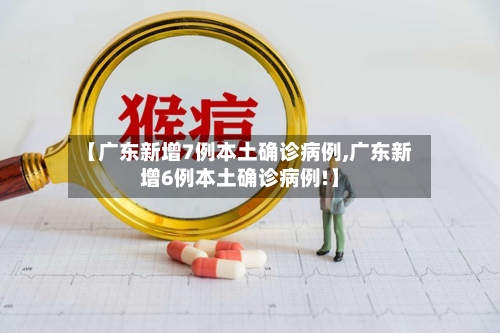【广东新增7例本土确诊病例,广东新增6例本土确诊病例!】-第3张图片